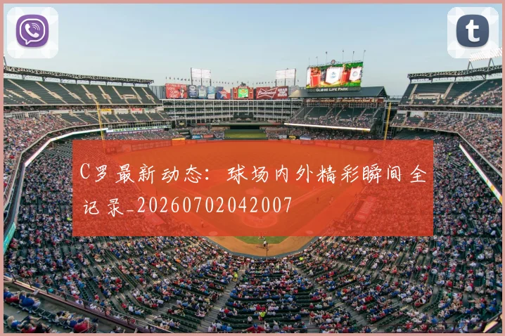 C罗最新动态：球场内外精彩瞬间全记录_20260702042007
