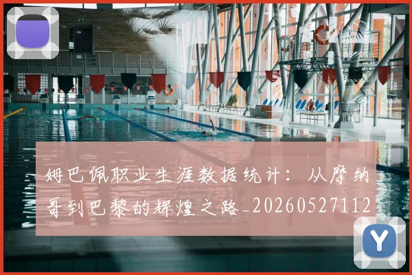 姆巴佩职业生涯数据统计：从摩纳哥到巴黎的辉煌之路_20260527112208