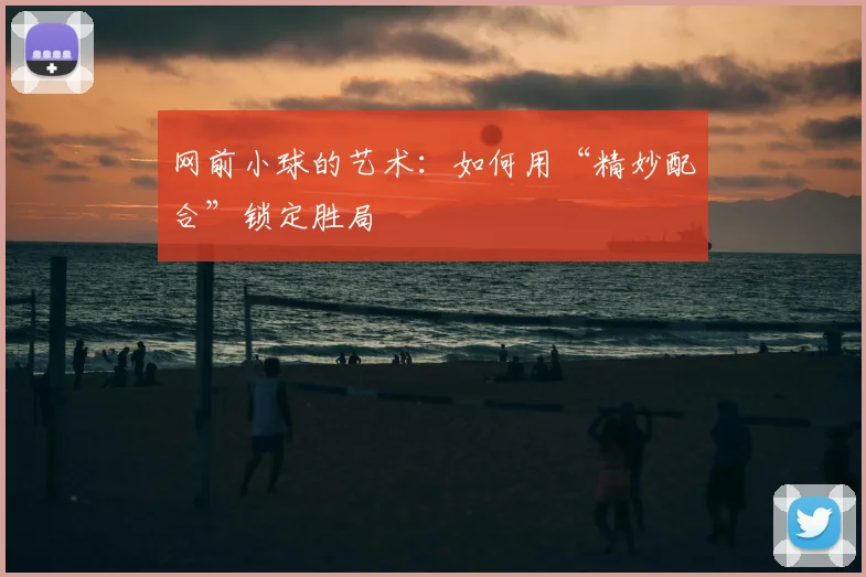 网前小球的艺术:如何用“精妙配合”锁定胜局