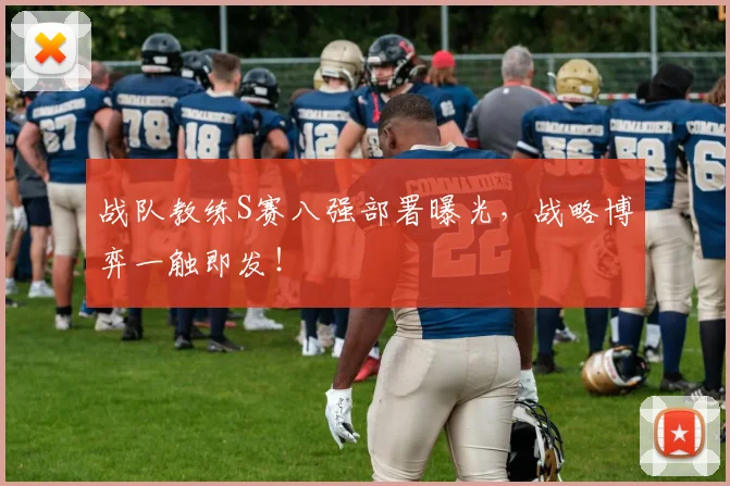 战队教练S赛八强部署曝光，战略博弈一触即发！