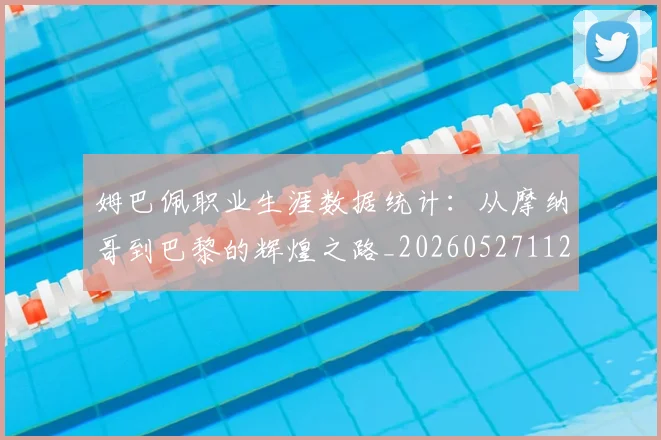姆巴佩职业生涯数据统计：从摩纳哥到巴黎的辉煌之路_20260527112208