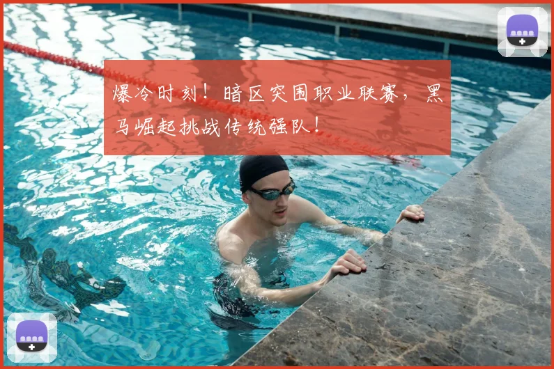 爆冷时刻!暗区突围职业联赛,黑马崛起挑战传统强队!