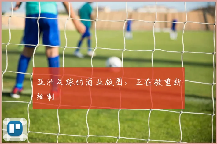 亚洲足球的商业版图,正在被重新绘制