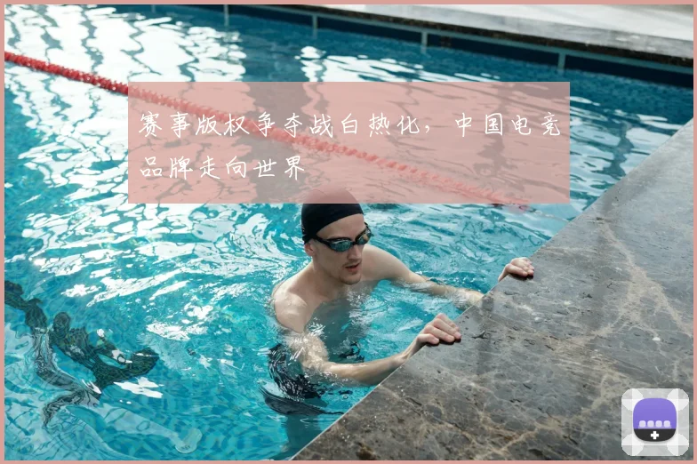 赛事版权争夺战白热化,中国电竞品牌走向世界