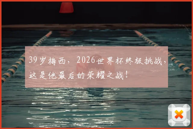 39岁梅西,2026世界杯终极挑战,这是他最后的荣耀之战!