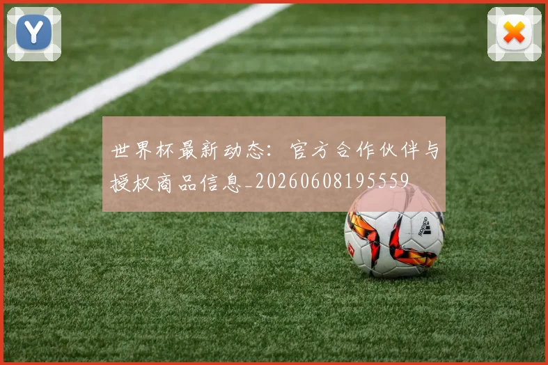 世界杯最新动态:官方合作伙伴与授权商品信息_20260608195559
