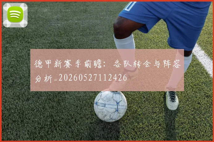 德甲新赛季前瞻：各队转会与阵容分析_20260527112426