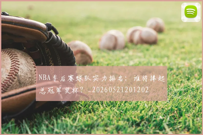 NBA季后赛球队实力排名:谁将捧起总冠军奖杯?_20260521201202
