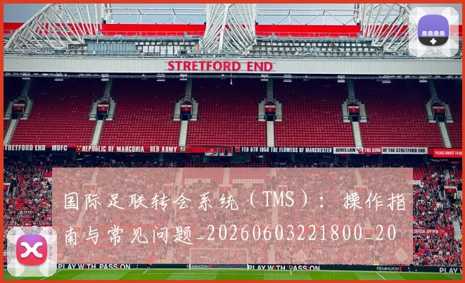 国际足联转会系统（TMS）：操作指南与常见问题_20260603221800_20260707020835