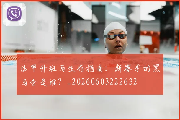 法甲升班马生存指南:新赛季的黑马会是谁?_20260603222632