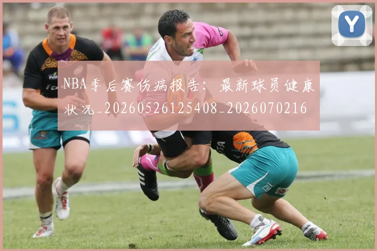 NBA季后赛伤病报告:最新球员健康状况_20260526125408_20260702163946