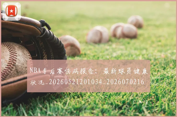 NBA季后赛伤病报告：最新球员健康状况_20260521201034_20260702163944