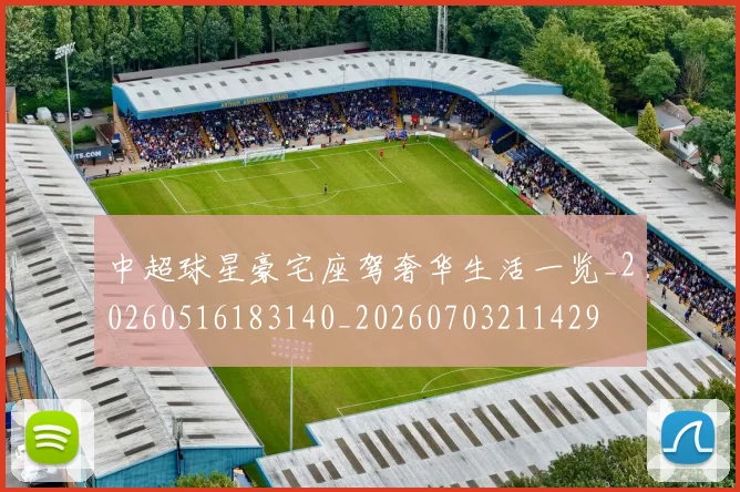 中超球星豪宅座驾奢华生活一览_20260516183140_20260703211429