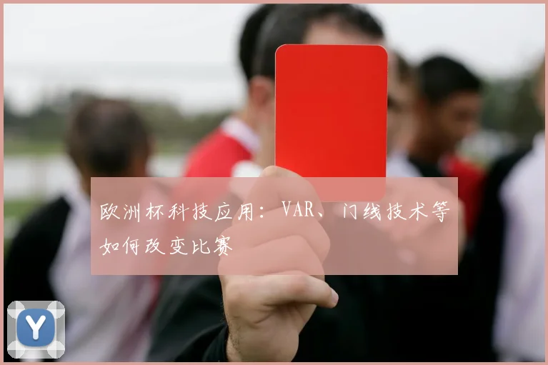 欧洲杯科技应用：VAR、门线技术等如何改变比赛