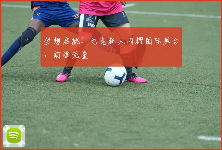 梦想启航!电竞新人闪耀国际舞台,前途无量