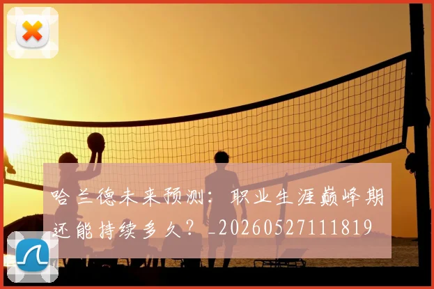 哈兰德未来预测:职业生涯巅峰期还能持续多久?_20260527111819