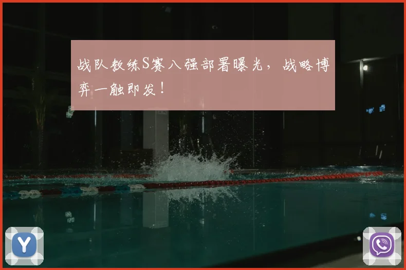 战队教练S赛八强部署曝光，战略博弈一触即发！