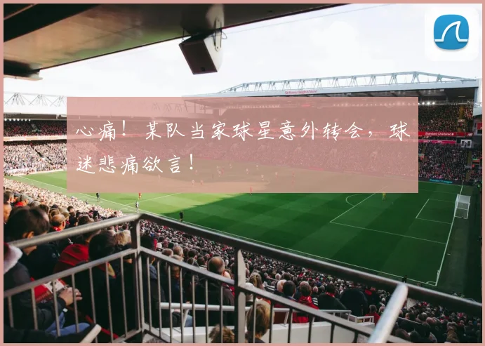 心痛!某队当家球星意外转会,球迷悲痛欲言!
