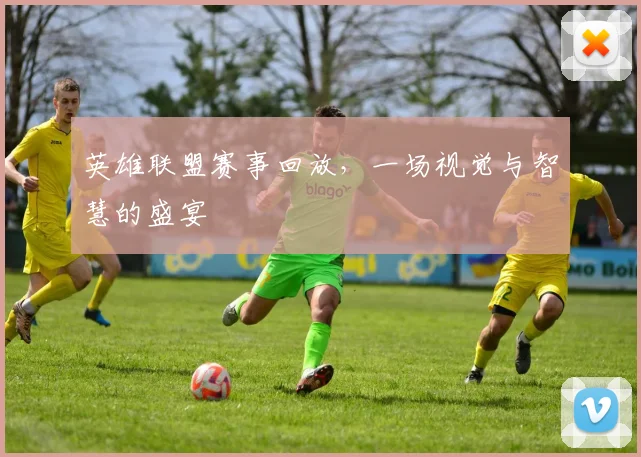 英雄联盟赛事回放,一场视觉与智慧的盛宴