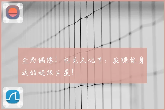 全民偶像！电竞文化节，发现你身边的超级巨星！