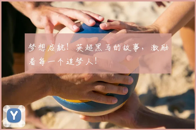 梦想启航!英超黑马的故事,激励着每一个追梦人!