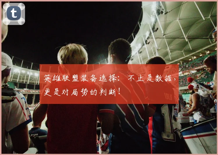 英雄联盟装备选择:不止是数据,更是对局势的判断!