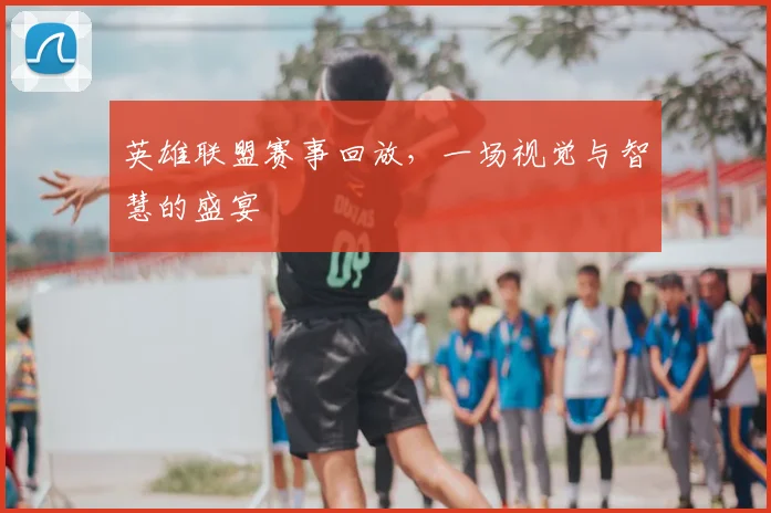 英雄联盟赛事回放,一场视觉与智慧的盛宴