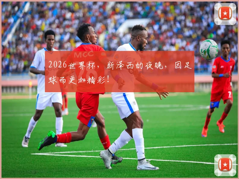 2026世界杯，新泽西的夜晚，因足球而更加精彩！
