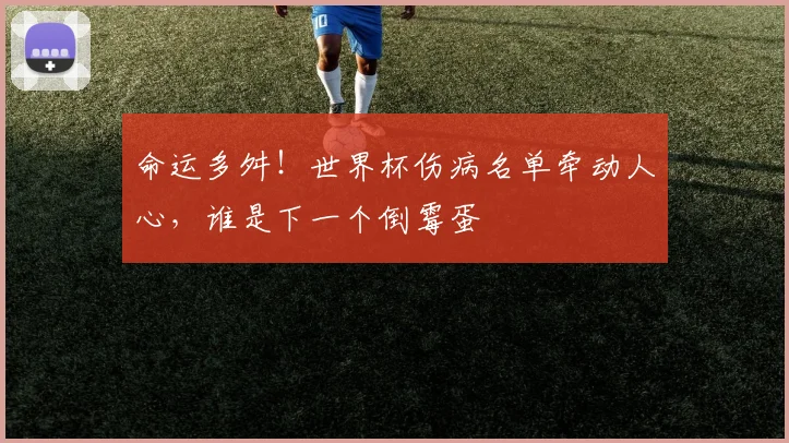 命运多舛!世界杯伤病名单牵动人心,谁是下一个倒霉蛋